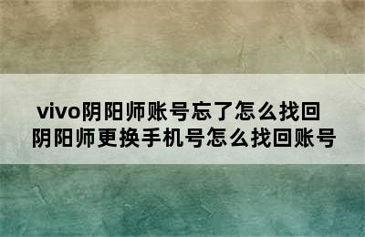 vivo阴阳师账号忘了怎么找回 阴阳师更换手机号怎么找回账号